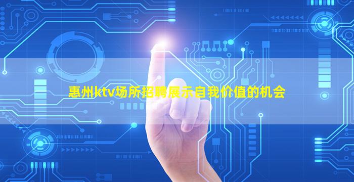 惠州ktv场所招聘展示自我价值的机会